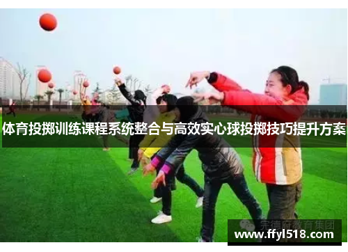 体育投掷训练课程系统整合与高效实心球投掷技巧提升方案